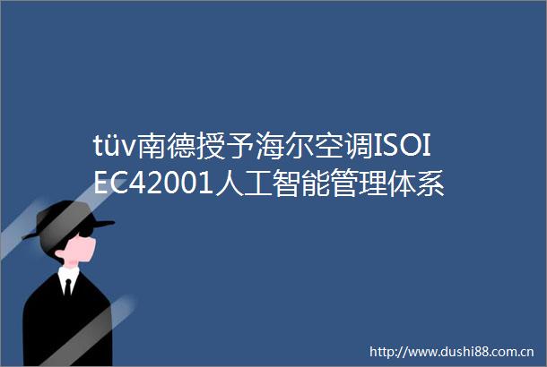 tüv南德授予海尔空调ISOIEC42001人工智能管理体系认证证书