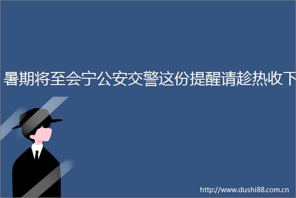 暑期将至会宁这份提醒请趁热收下