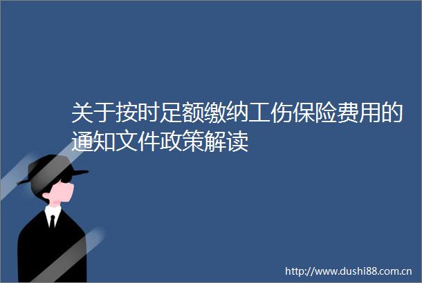 关于按时足额缴纳工伤保险费用的通知文件政策解读