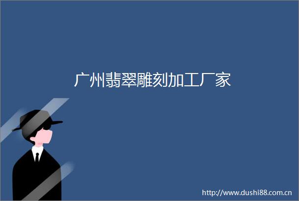 广州翡翠雕刻加工厂家