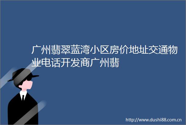 广州翡翠蓝湾小区房价地址交通物业电话开发商广州翡