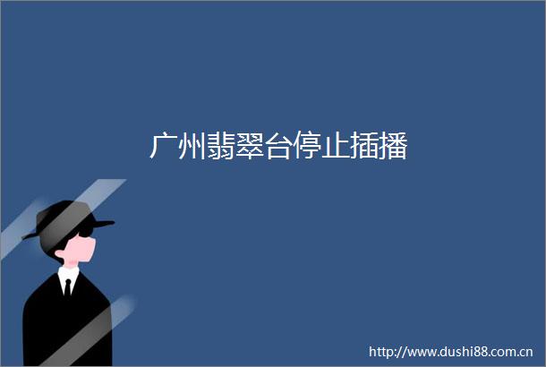 广州翡翠台停止插播