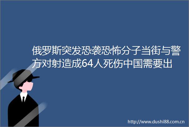 俄罗斯突发恐袭恐怖分子当街与警方对射造成64人死伤需要出手了