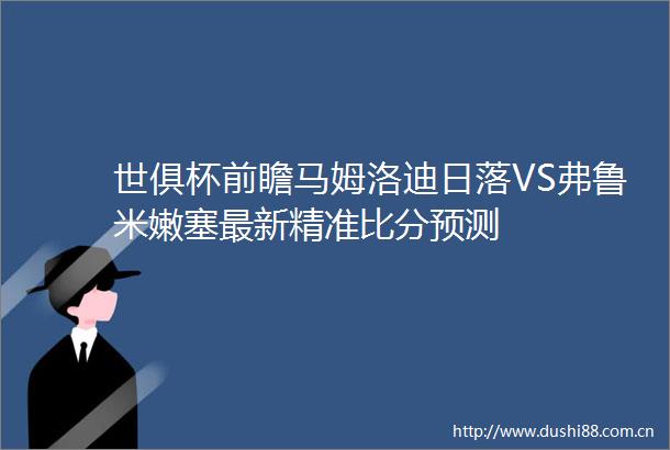 世俱杯前瞻马姆洛迪日落VS弗鲁米嫩塞最新精准比分预测