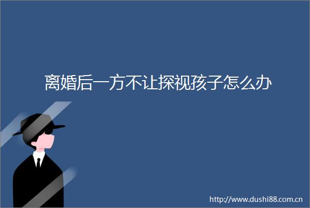 离婚后一方不让探视孩子怎么办