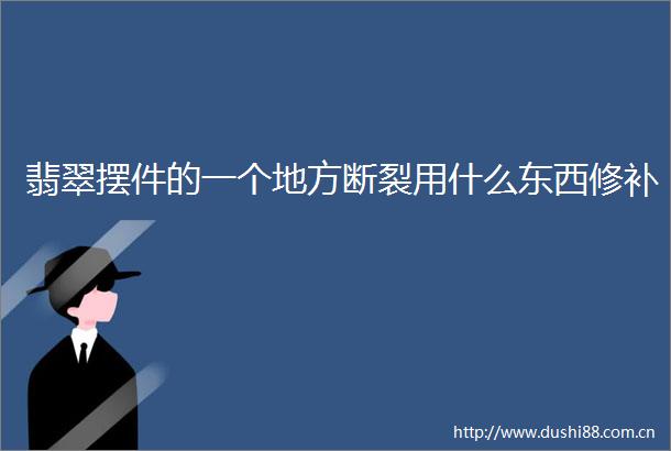 翡翠摆件的一个地方断裂用什么东西修补