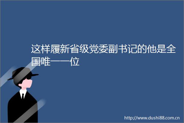 这样履新省级党委副书记的他是全国唯一一位