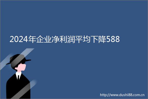 2024年企业净利润平均下降588