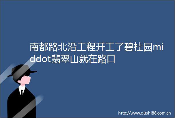 南都路北沿工程开工了碧桂园middot翡翠山就在路口