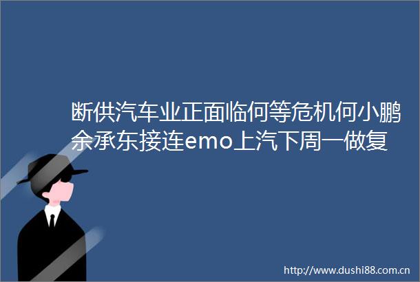断供汽车业正面临何等危机何小鹏余承东接连emo上汽下周一做复产压力测试确实很难