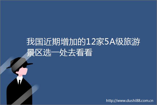 我国近期增加的12家5A级旅游景区选一处去看看