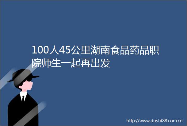 100人45公里湖南食品药品职院师生一起再出发
