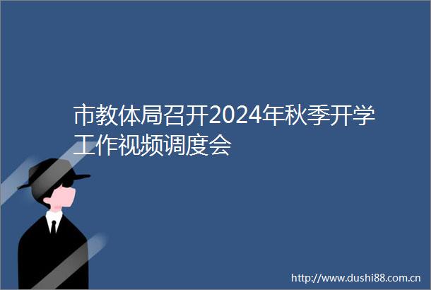 市教体局召开2024年秋季开学工作视频调度会