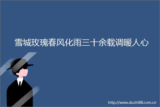 雪城玫瑰春风化雨三十余载调暖人心