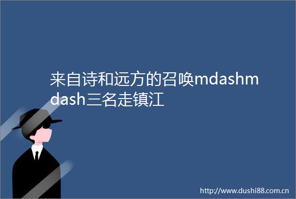 来自诗和远方的召唤mdashmdash三名走镇江