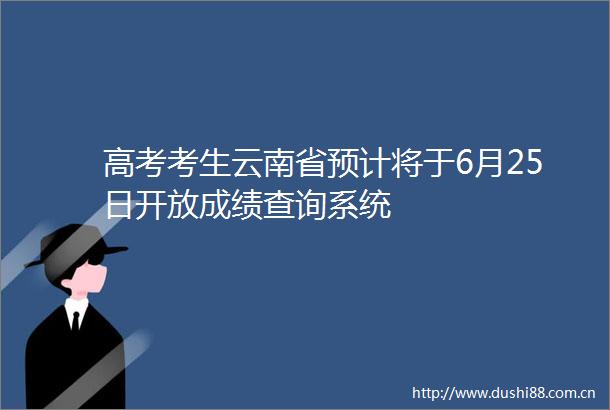 高考考生云南省预计将于6月25日开放成绩查询系统