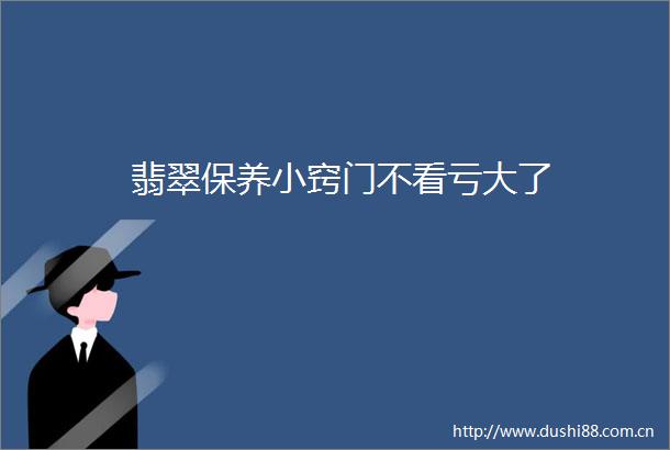 翡翠保养小窍门不看亏大了