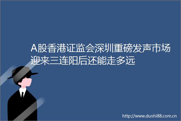 A股香港证监会深圳重磅发声市场迎来三连阳后还能走多远
