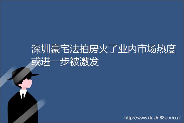 深圳豪宅法拍房火了业内市场热度或进一步被激发
