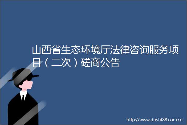 山西省生态环境厅咨询服务项目（二次）磋商公告