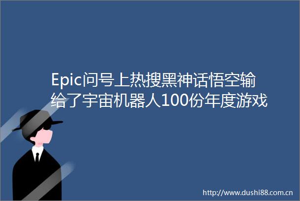 Epic问号上热搜黑神话悟空输给了宇宙机器人100份年度游戏送不成