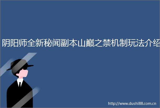 阴阳师全新秘闻副本山巅之禁机制玩法介绍