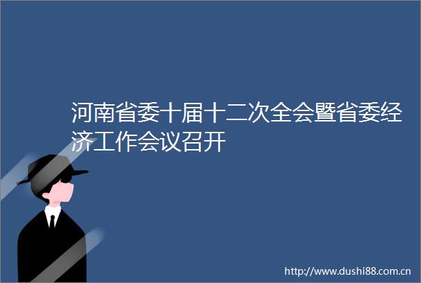 河南省委十届十二次全会暨省委经济工作会议召开