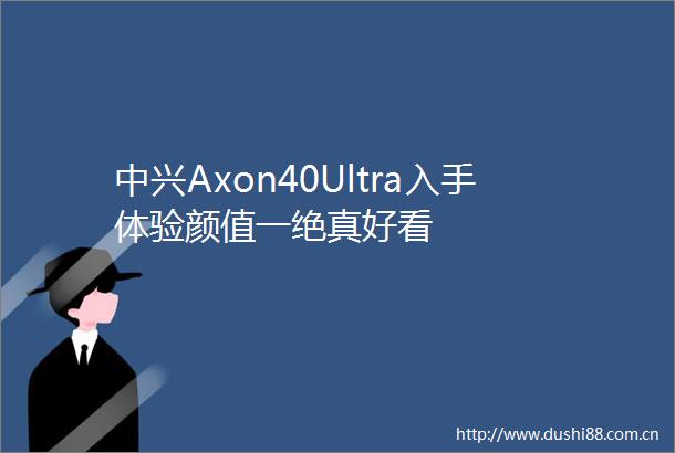 中兴Axon40Ultra入手体验颜值一绝真好看