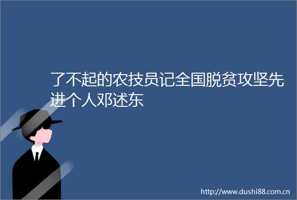 了不起的农技员记全国脱贫攻坚先进个人邓述东