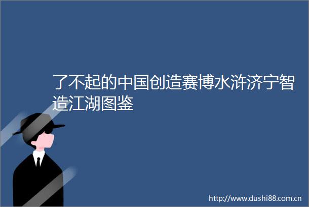 了不起的创造赛博水浒济宁智造江湖图鉴