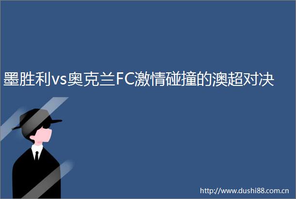 墨胜利vs奥克兰FC碰撞的澳超对决