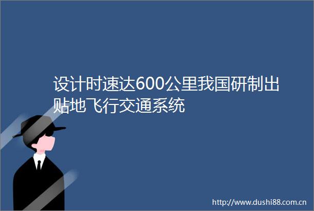 设计时速达600公里我国研制出贴地飞行交通系统
