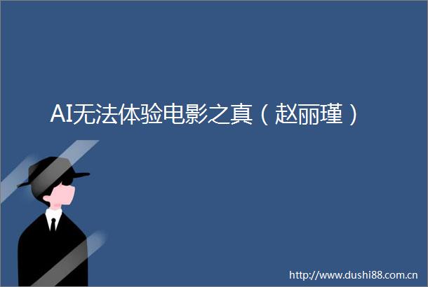 AI无法体验电影之真（赵丽瑾）