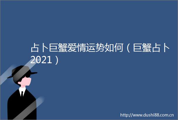 占卜巨蟹爱情运势如何（巨蟹占卜2021）