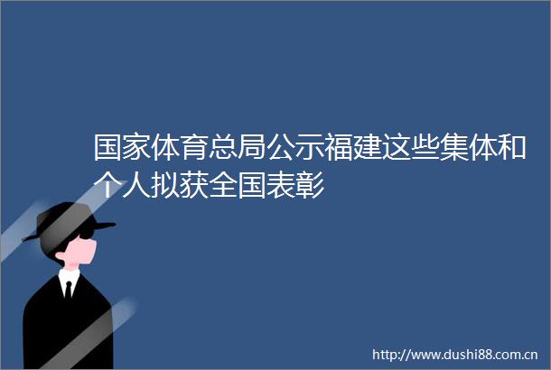 体育总局公示福建这些集体和个人拟获全国表彰