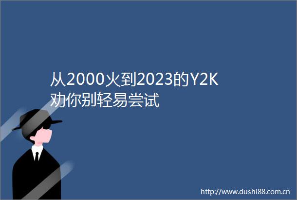 从2000火到2023的Y2K劝你别轻易尝试