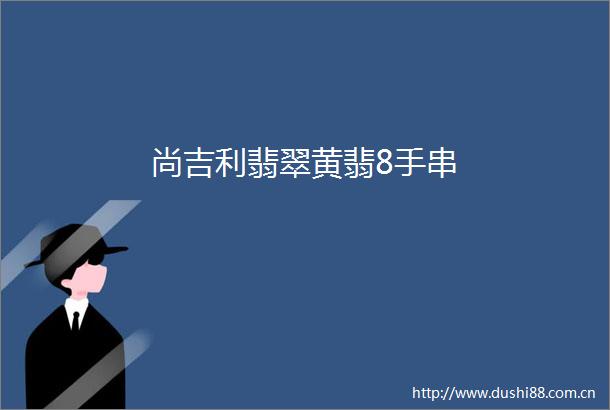 尚吉利翡翠黄翡8手串