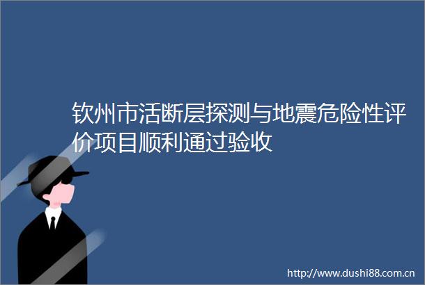 钦州市活断层探测与地震危险性评价项目顺利通过验收