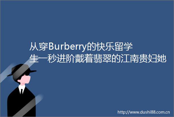 从穿Burberry的快乐留学生一秒进阶戴着翡翠的江南贵妇她凭啥遭到全网眼红
