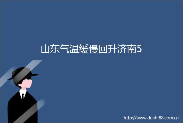山东气温缓慢回升济南5