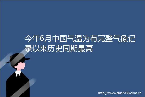 今年6月气温为有完整气象记录以来历史同期最高