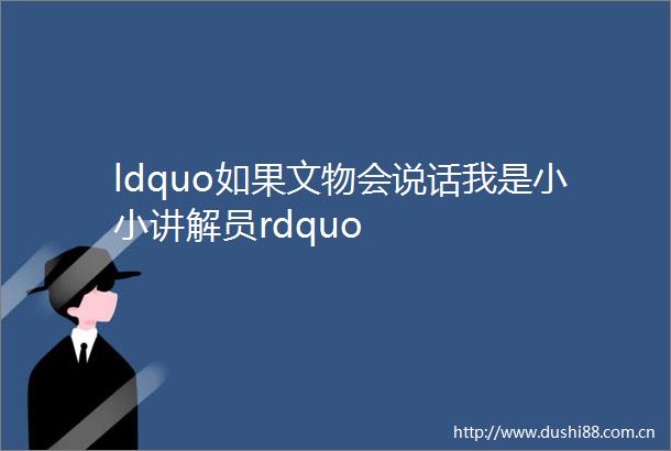 ldquo如果文物会说话我是小小讲解员rdquo