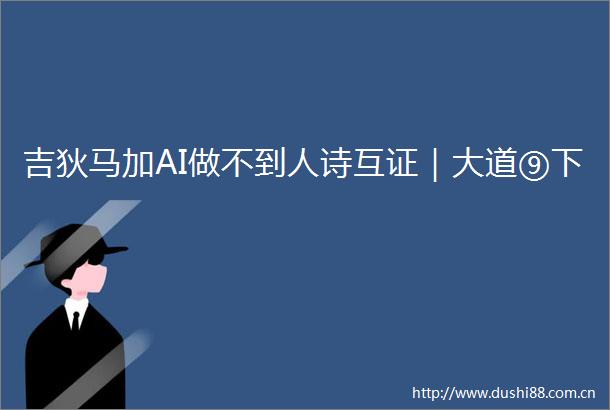 吉狄马加AI做不到人诗互证｜大道⑨下