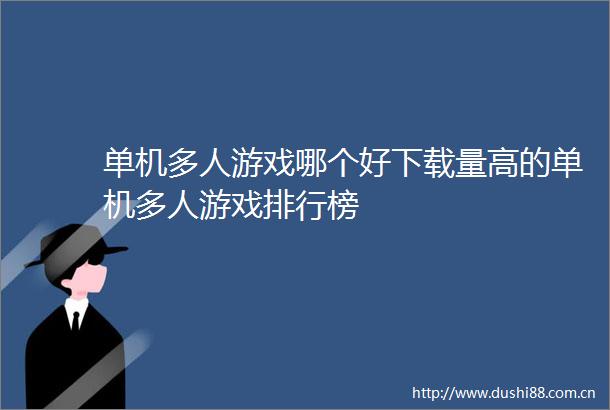 单机多人游戏哪个好下载量高的单机多人游戏排行榜