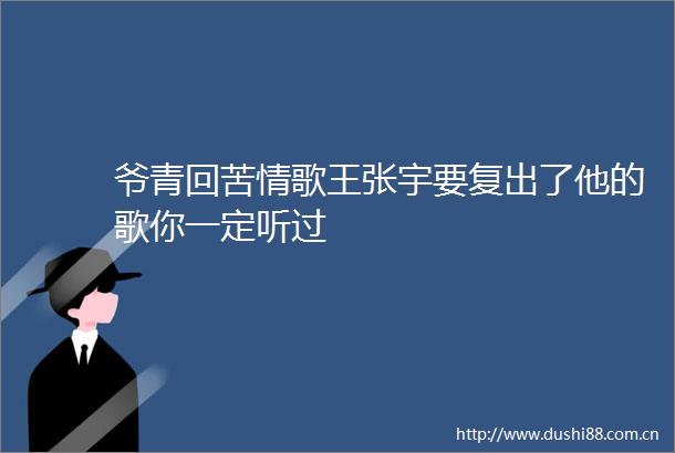 爷青回苦情歌王张宇要复出了他的歌你一定听过