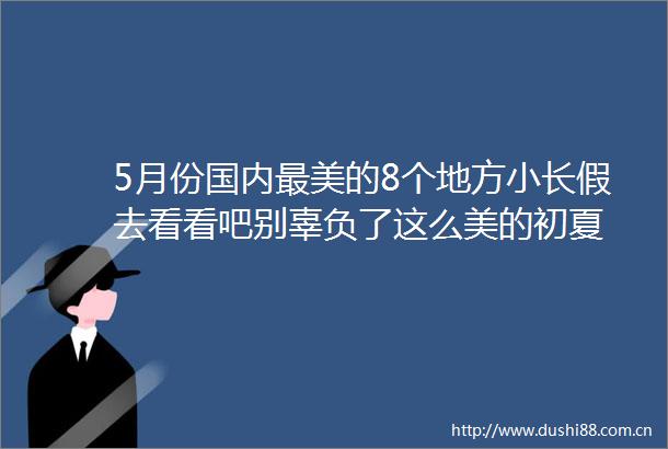 5月份国内最美的8个地方小长假去看看吧别辜负了这么美的初夏