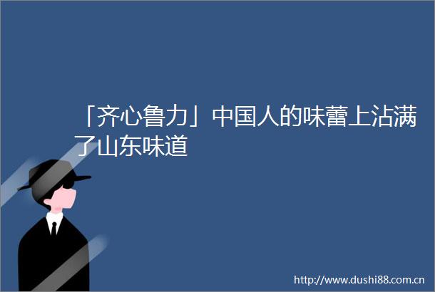 「齐心鲁力」人的味蕾上沾满了山东味道