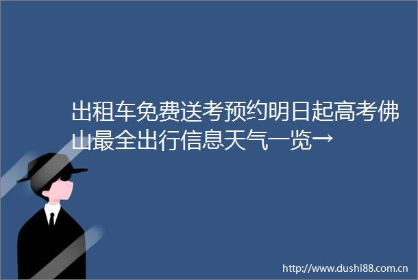 出租车免费送考预约明日起高考佛山最全出行信息天气一览→