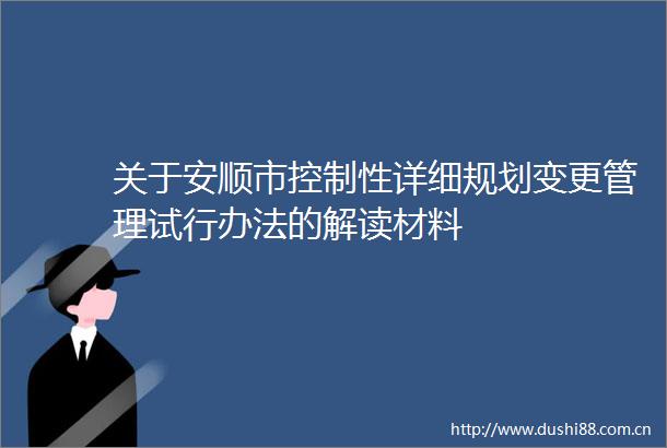 关于安顺市控制性详细规划变更管理试行办法的解读材料