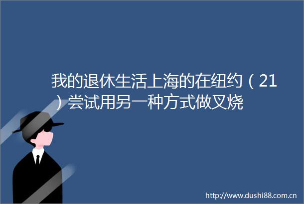 我的退休生活上海的在纽约（21）尝试用另一种方式做叉烧